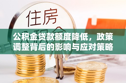 雄县公积金贷款额度降低，政策调整背后的影响与应对策略