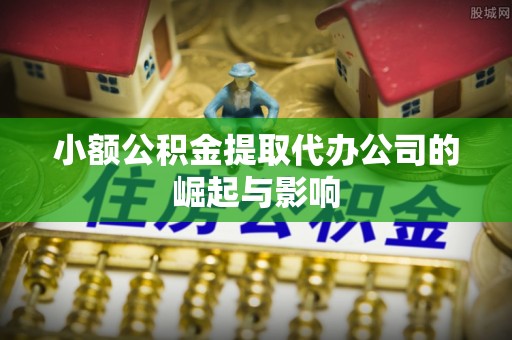 雄县小额公积金提取代办公司的崛起与影响