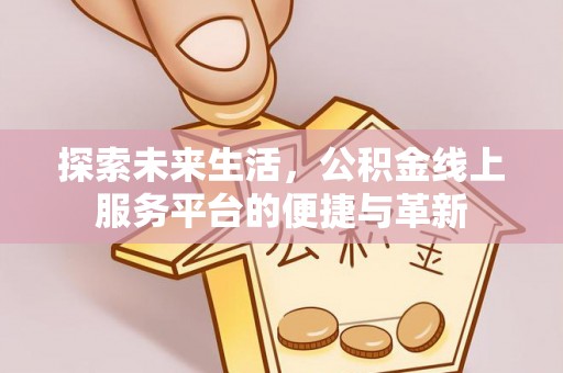 雄县探索未来生活，公积金线上服务平台的便捷与革新