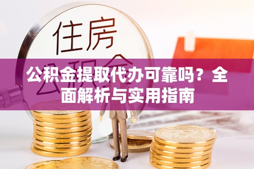 雄县公积金提取代办可靠吗？全面解析与实用指南