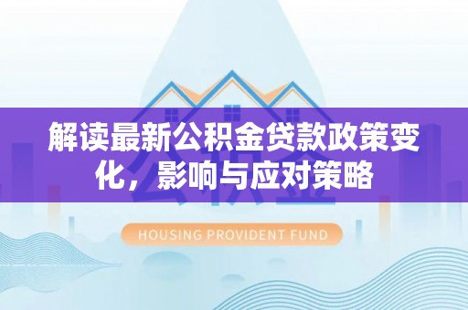 雄县解读最新公积金贷款政策变化，影响与应对策略