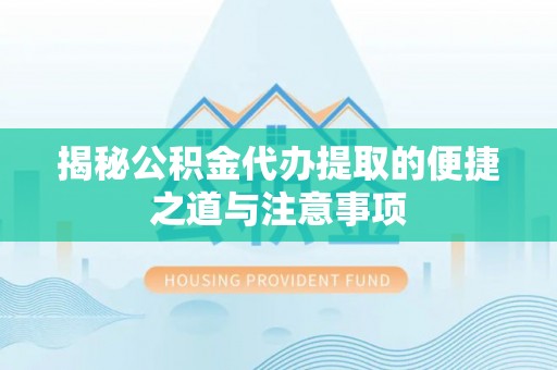 雄县揭秘公积金代办提取的便捷之道与注意事项