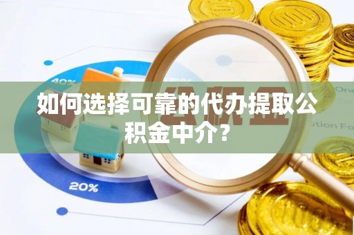 雄县如何选择可靠的代办提取公积金中介？