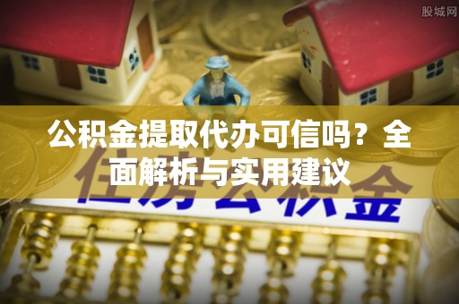 雄县公积金提取代办可信吗？全面解析与实用建议