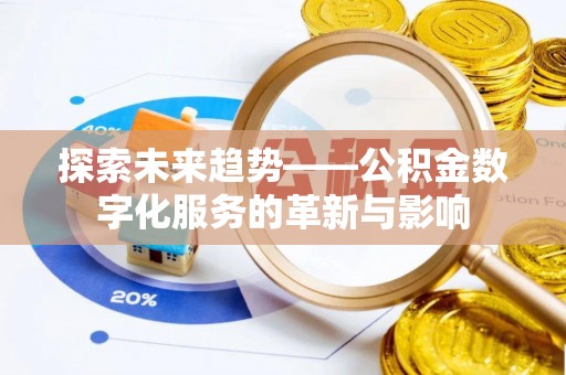 雄县探索未来趋势——公积金数字化服务的革新与影响