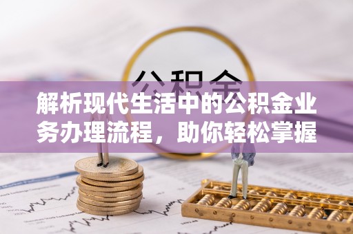 雄县解析现代生活中的公积金业务办理流程，助你轻松掌握关键步骤