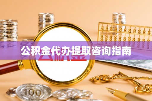 雄县公积金代办提取咨询指南