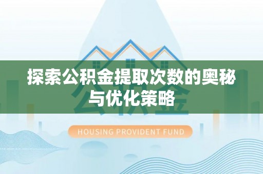 雄县探索公积金提取次数的奥秘与优化策略