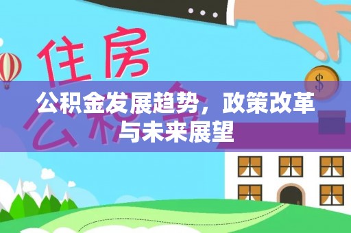 雄县公积金发展趋势，政策改革与未来展望