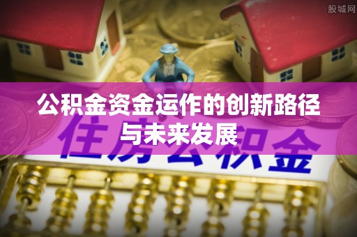 雄县公积金资金运作的创新路径与未来发展