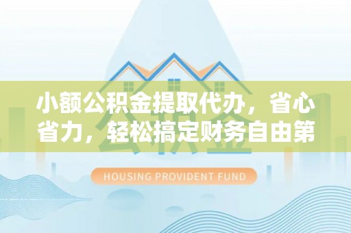 雄县小额公积金提取代办，省心省力，轻松搞定财务自由第一步