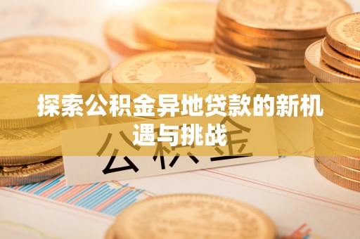 雄县探索公积金异地贷款的新机遇与挑战