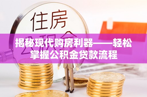 雄县揭秘现代购房利器——轻松掌握公积金贷款流程
