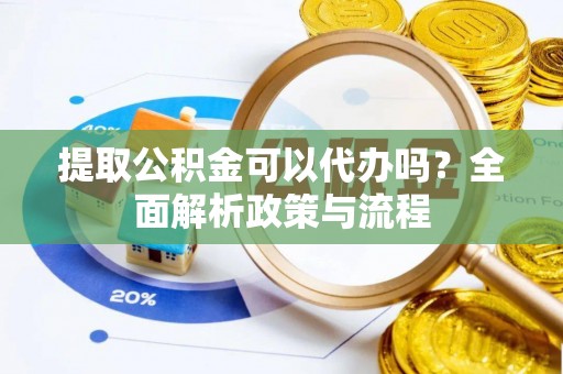 雄县提取公积金可以代办吗？全面解析政策与流程