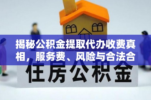 雄县揭秘公积金提取代办收费真相，服务费、风险与合法合规全解析