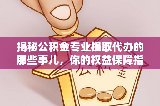 雄县揭秘公积金专业提取代办的那些事儿，你的权益保障指南
