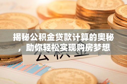 雄县揭秘公积金贷款计算的奥秘，助你轻松实现购房梦想