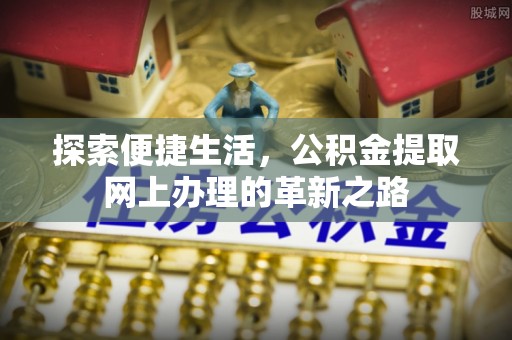 雄县探索便捷生活，公积金提取网上办理的革新之路