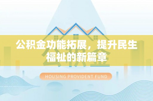 雄县公积金功能拓展，提升民生福祉的新篇章