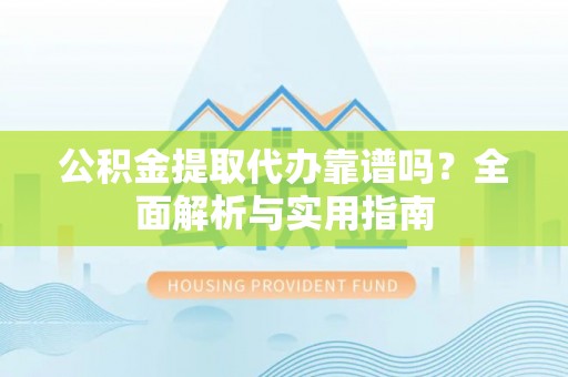 雄县公积金提取代办靠谱吗？全面解析与实用指南
