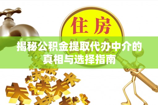 雄县揭秘公积金提取代办中介的真相与选择指南