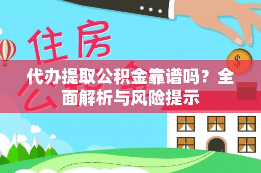 雄县代办提取公积金靠谱吗？全面解析与风险提示