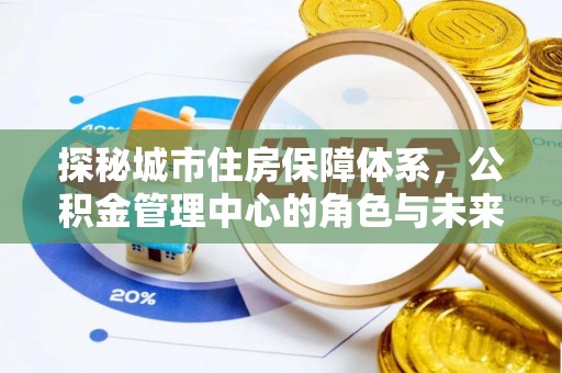 雄县探秘城市住房保障体系，公积金管理中心的角色与未来
