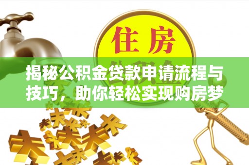 雄县揭秘公积金贷款申请流程与技巧，助你轻松实现购房梦想
