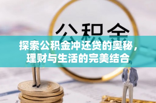 雄县探索公积金冲还贷的奥秘，理财与生活的完美结合