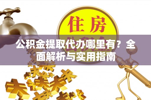 雄县公积金提取代办哪里有？全面解析与实用指南