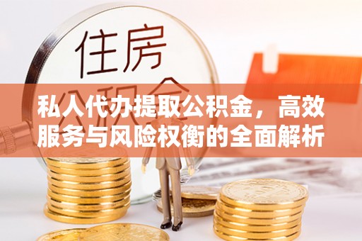 雄县私人代办提取公积金，高效服务与风险权衡的全面解析