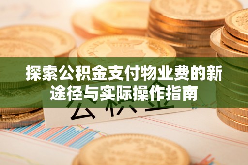 雄县探索公积金支付物业费的新途径与实际操作指南