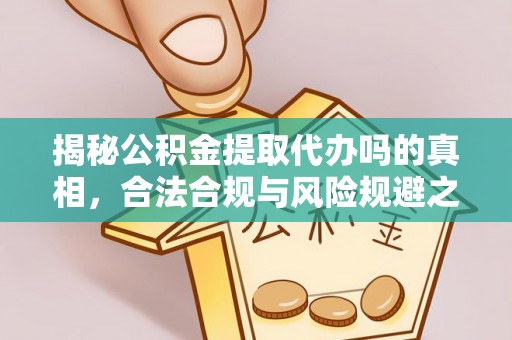 雄县揭秘公积金提取代办吗的真相，合法合规与风险规避之道