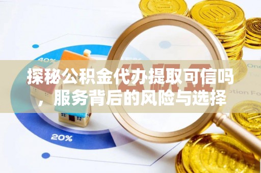 雄县探秘公积金代办提取可信吗，服务背后的风险与选择