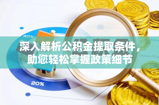 雄县深入解析公积金提取条件，助您轻松掌握政策细节