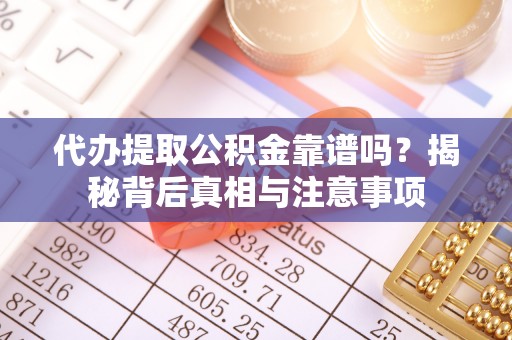 雄县代办提取公积金靠谱吗？揭秘背后真相与注意事项