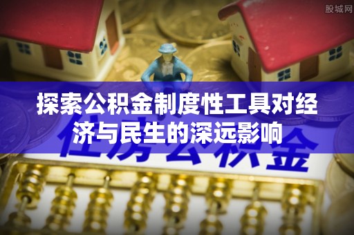 雄县探索公积金制度性工具对经济与民生的深远影响
