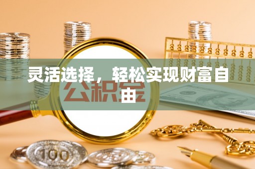 雄县灵活选择，轻松实现财富自由