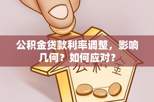 雄县公积金贷款利率调整，影响几何？如何应对？