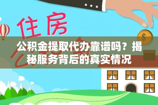 雄县公积金提取代办靠谱吗？揭秘服务背后的真实情况