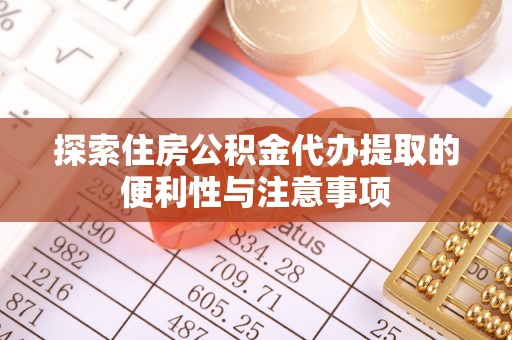 雄县探索住房公积金代办提取的便利性与注意事项