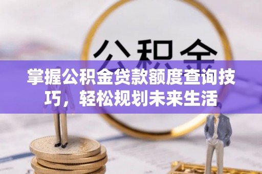 雄县掌握公积金贷款额度查询技巧，轻松规划未来生活