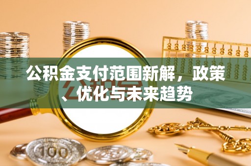 雄县公积金支付范围新解，政策、优化与未来趋势