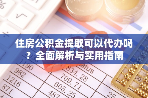 雄县住房公积金提取可以代办吗？全面解析与实用指南