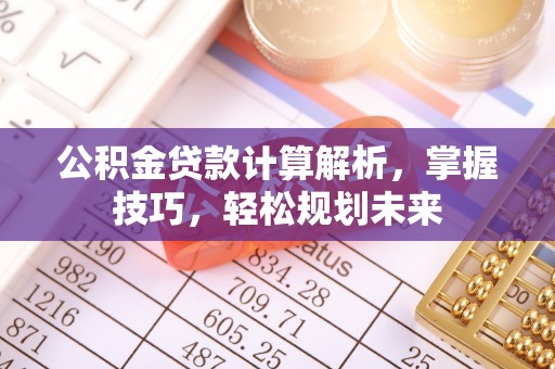 雄县公积金贷款计算解析，掌握技巧，轻松规划未来